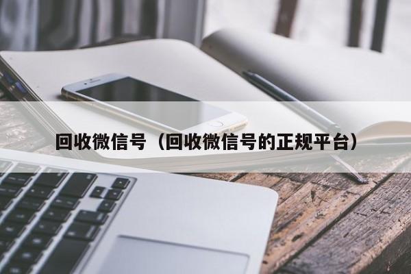 回收微信号（回收微信号的正规平台）