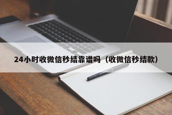 24小时收微信秒结靠谱吗（收微信秒结款）