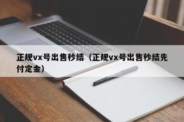 正规vx号出售秒结（正规vx号出售秒结先付定金）