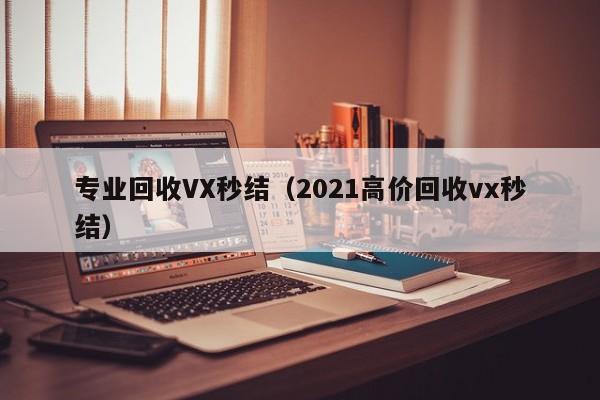 专业回收VX秒结（2021高价回收vx秒结）