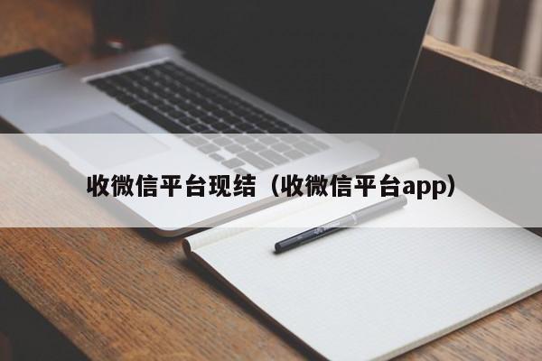 收微信平台现结（收微信平台app）