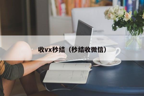 收vx秒结（秒结收微信）