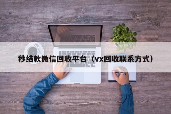 秒结款微信回收平台（vx回收联系方式）