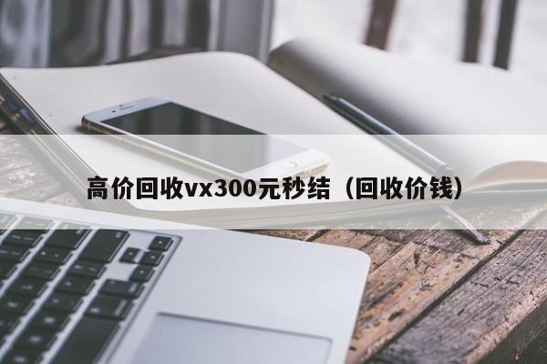 高价回收vx300元秒结（回收价钱）