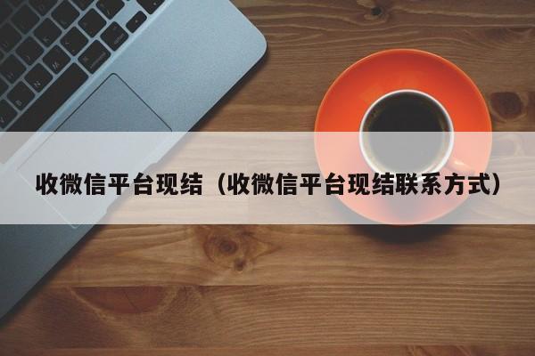 收微信平台现结（收微信平台现结联系方式）