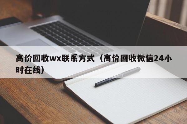 高价回收wx联系方式（高价回收微信24小时在线）