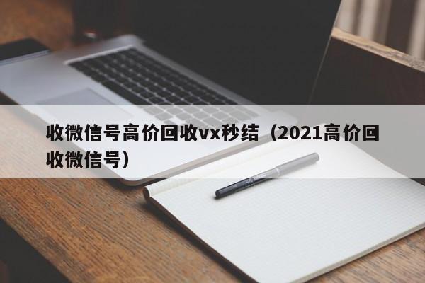 收微信号高价回收vx秒结（2021高价回收微信号）