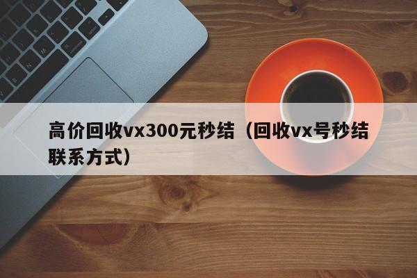 高价回收vx300元秒结（回收vx号秒结联系方式）