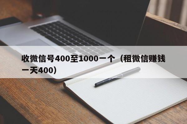 收微信号400至1000一个（租微信赚钱一天400）