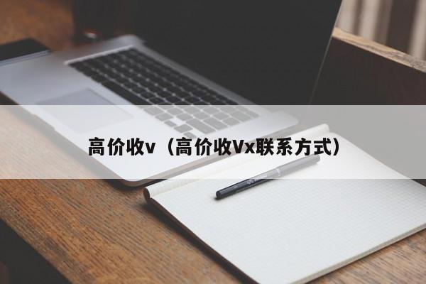 高价收v（高价收Vx联系方式）