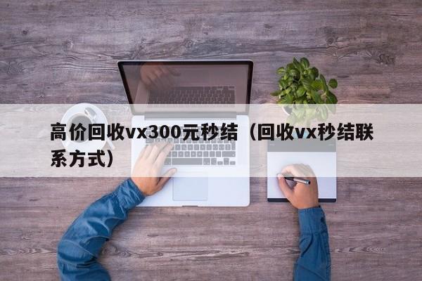 高价回收vx300元秒结（回收vx秒结联系方式）