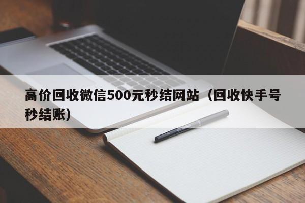 高价回收微信500元秒结网站（回收快手号秒结账）